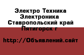 Электро-Техника Электроника. Ставропольский край,Пятигорск г.